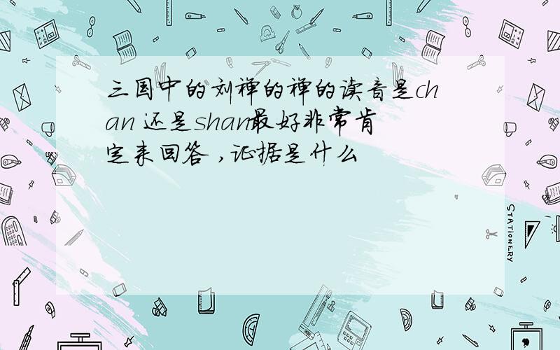 三国中的刘禅的禅的读音是chan 还是shan最好非常肯定来回答 ,证据是什么