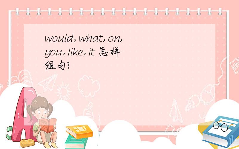 would,what,on,you,like,it 怎样组句?