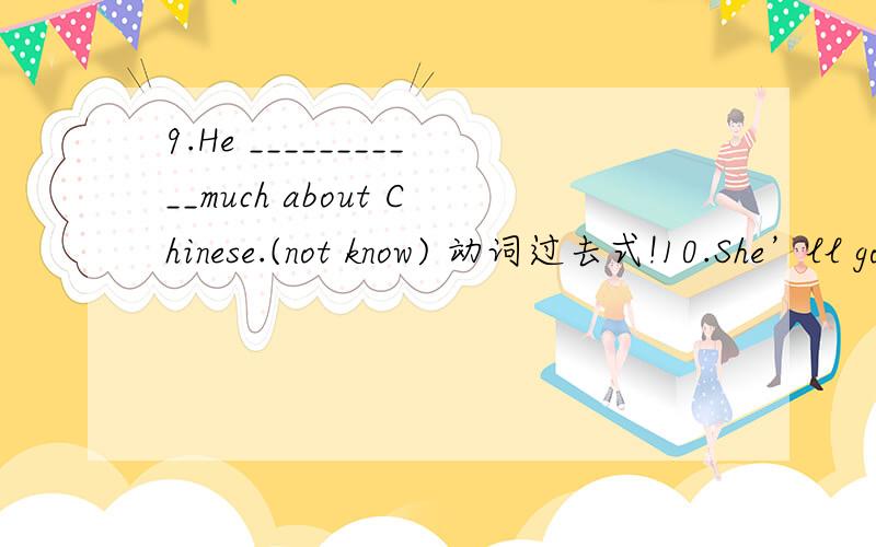 9.He ___________much about Chinese.(not know) 动词过去式!10.She’ll go to see her grandmother if it _____________( not rain).