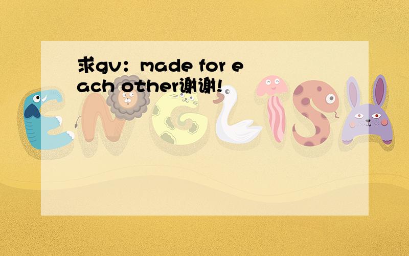 求gv：made for each other谢谢!