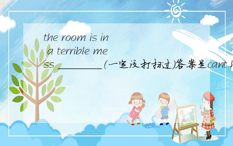 the room is in a terrible mess ________（一定没打扫过）答案是cant have been cleaned 但是我觉得应该用 has