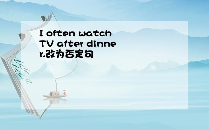 I often watch TV after dinner.改为否定句