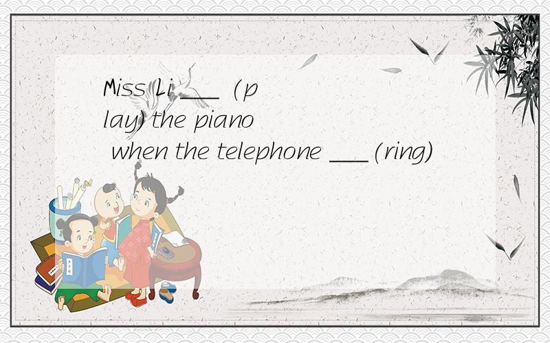Miss Li ___ (play) the piano when the telephone ___(ring)