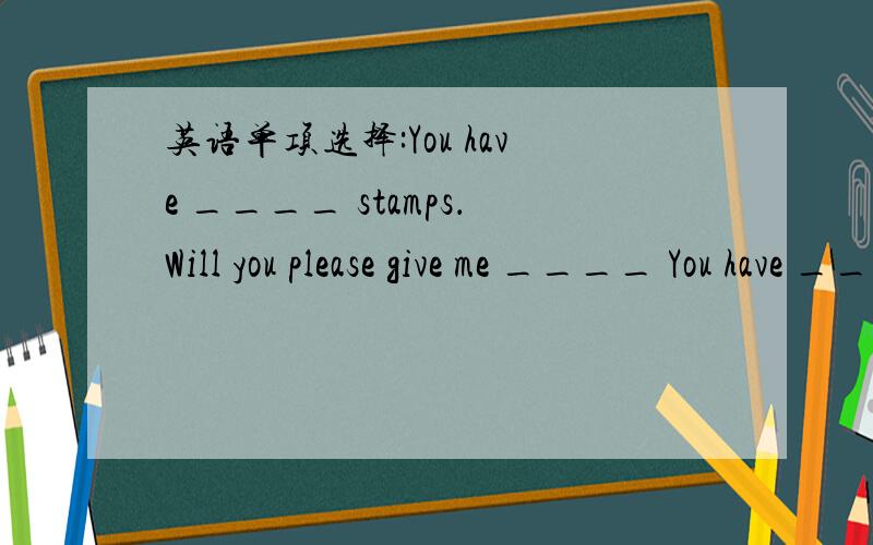 英语单项选择:You have ____ stamps．Will you please give me ____ You have ____ stamps．Will you please give me ____ A.so many; any B.so many; some C.so much; any D.so much; some