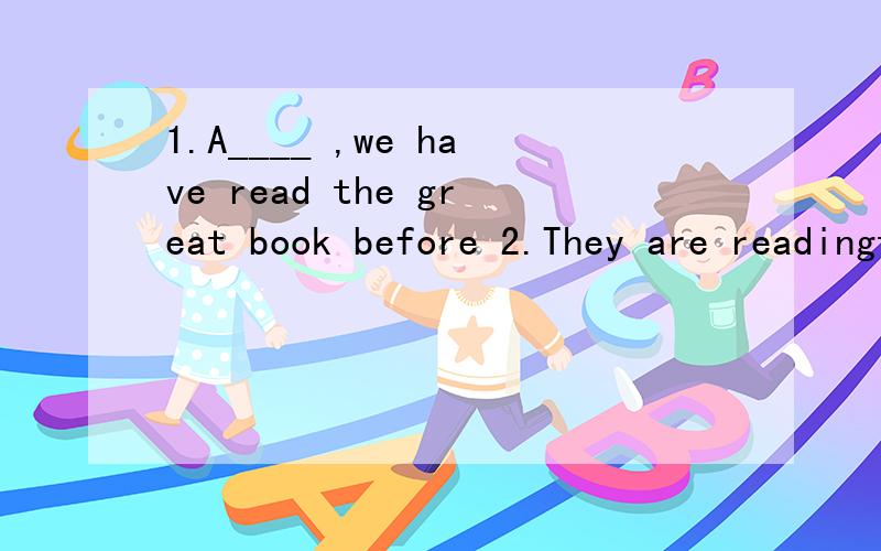 1.A____ ,we have read the great book before 2.They are readingthe second c____ of the magezine3.The raining weather is so u______