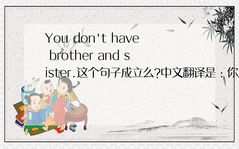 You don't have brother and sister.这个句子成立么?中文翻译是：你没有兄弟姐妹