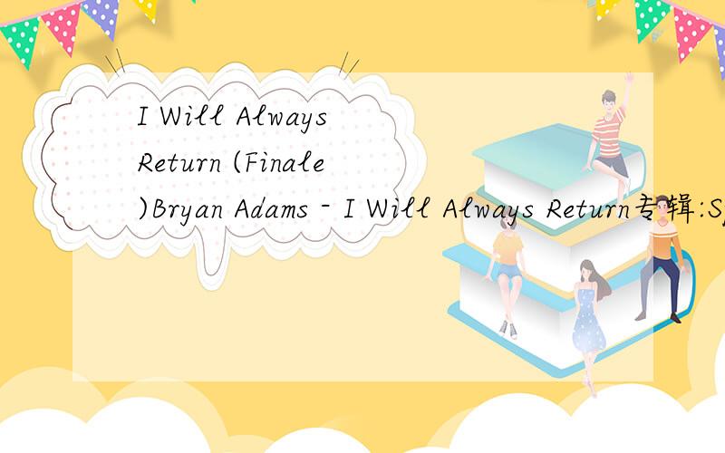 I Will Always Return (Finale)Bryan Adams - I Will Always Return专辑:SpiritI hear the wind call your nameIt calls me back home againIt sparks up the fire a flame that still burnsOh it's to you I'll always returnI still feel your breath on my skinI h