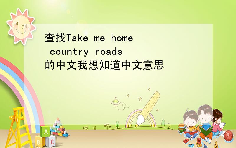 查找Take me home country roads的中文我想知道中文意思
