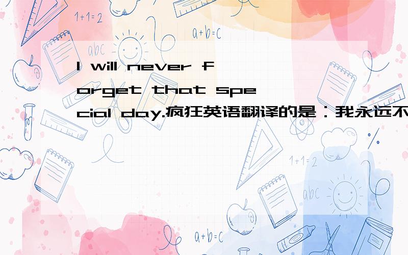 I will never forget that special day.疯狂英语翻译的是：我永远不会忘记这特别的一天.那么请问：that不是“那”的意思吗?怎么是“这特别的一天”而不是“那特别的一天”.还是说,THAT在句中只是相