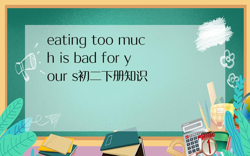 eating too much is bad for your s初二下册知识