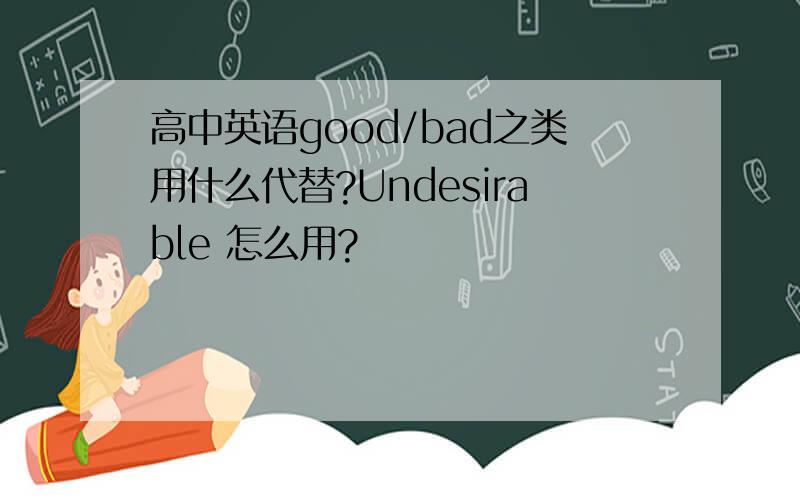 高中英语good/bad之类用什么代替?Undesirable 怎么用?
