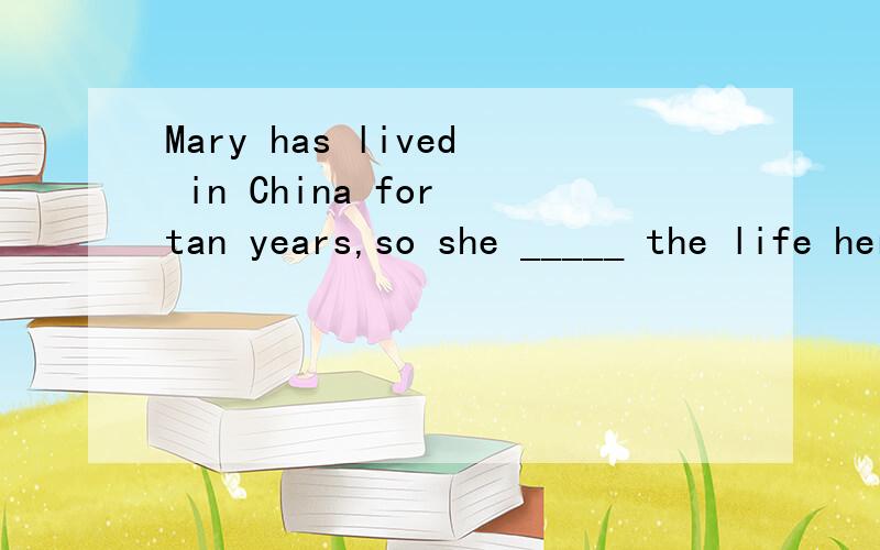 Mary has lived in China for tan years,so she _____ the life here.A.used to B.get used toC.got used toD.has got used to