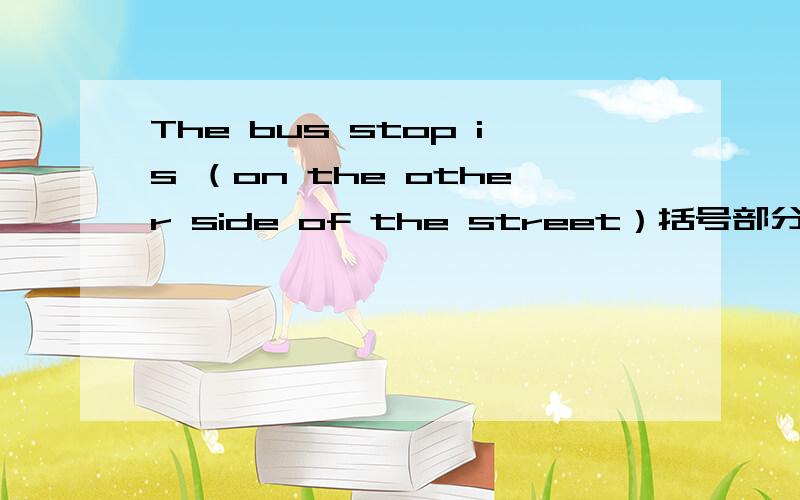 The bus stop is （on the other side of the street）括号部分提问
