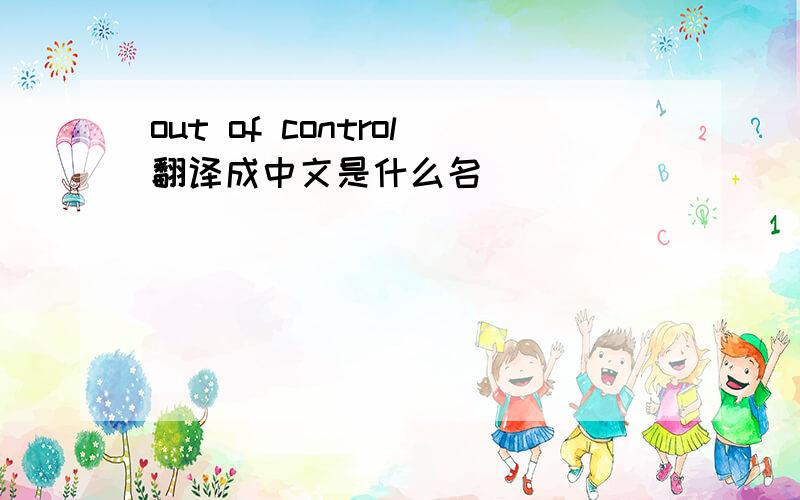 out of control翻译成中文是什么名