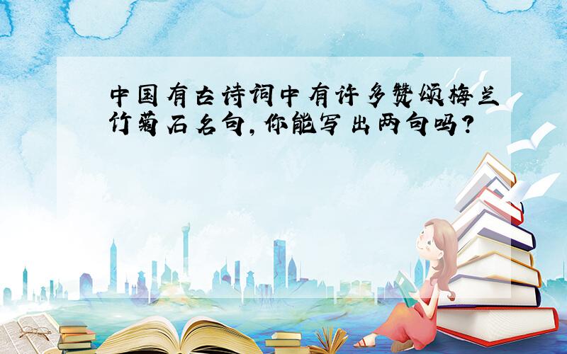中国有古诗词中有许多赞颂梅兰竹菊石名句,你能写出两句吗?