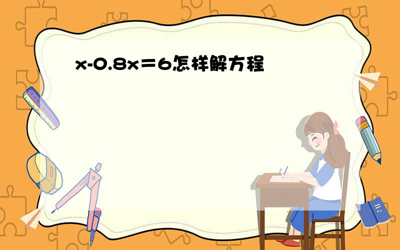 x-0.8x＝6怎样解方程