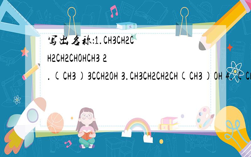 写出名称：1.CH3CH2CH2CH2CHOHCH3 2.(CH3)3CCH2OH 3.CH3CH2CH2CH(CH3)OH 4.(CH3)2COHCH2CH3