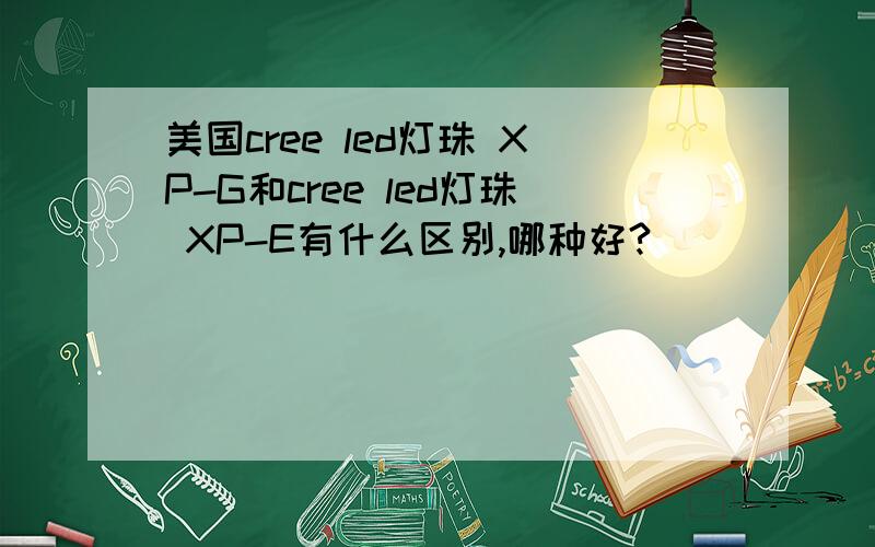 美国cree led灯珠 XP-G和cree led灯珠 XP-E有什么区别,哪种好?