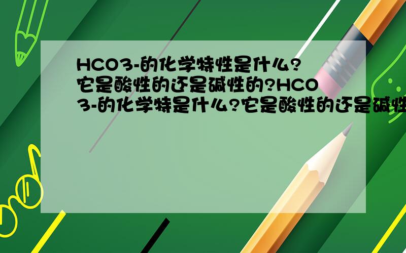 HCO3-的化学特性是什么?它是酸性的还是碱性的?HCO3-的化学特是什么?它是酸性的还是碱性的?它对人体有什么影响?