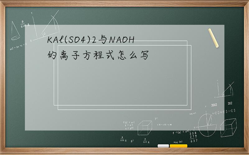 KAl(SO4)2与NAOH的离子方程式怎么写