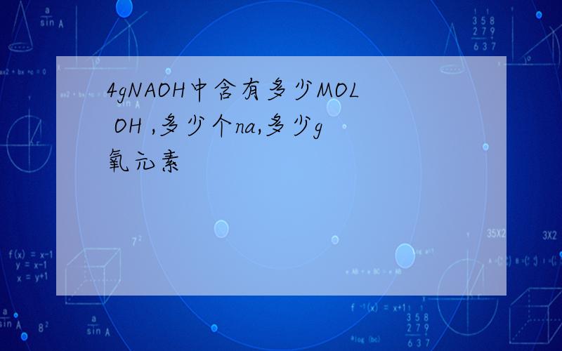 4gNAOH中含有多少MOL OH ,多少个na,多少g氧元素