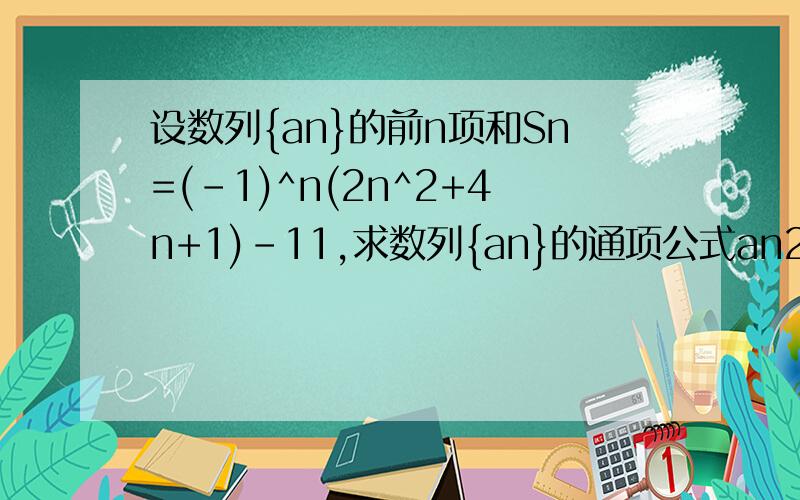 设数列{an}的前n项和Sn=(-1)^n(2n^2+4n+1)-11,求数列{an}的通项公式an2,记bn=（-1）^n/an,求数列{bn}前n项和Tn