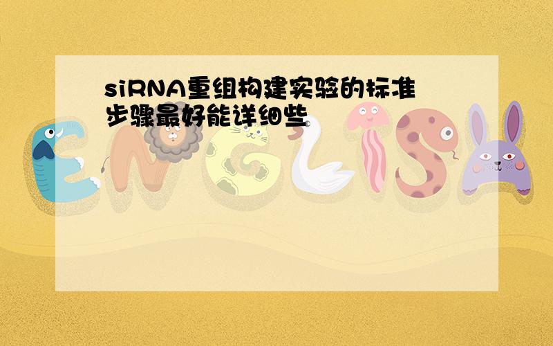 siRNA重组构建实验的标准步骤最好能详细些