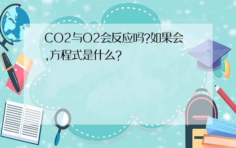 CO2与O2会反应吗?如果会,方程式是什么?