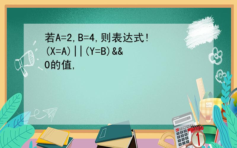 若A=2,B=4,则表达式!(X=A)||(Y=B)&&0的值,