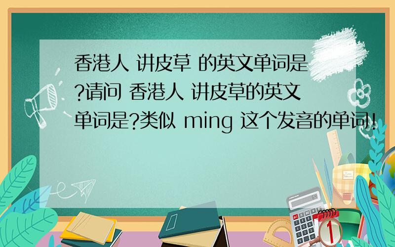 香港人 讲皮草 的英文单词是?请问 香港人 讲皮草的英文单词是?类似 ming 这个发音的单词!