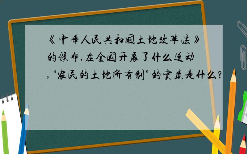 《中华人民共和国土地改革法》的颁布,在全国开展了什么运动,“农民的土地所有制”的实质是什么?