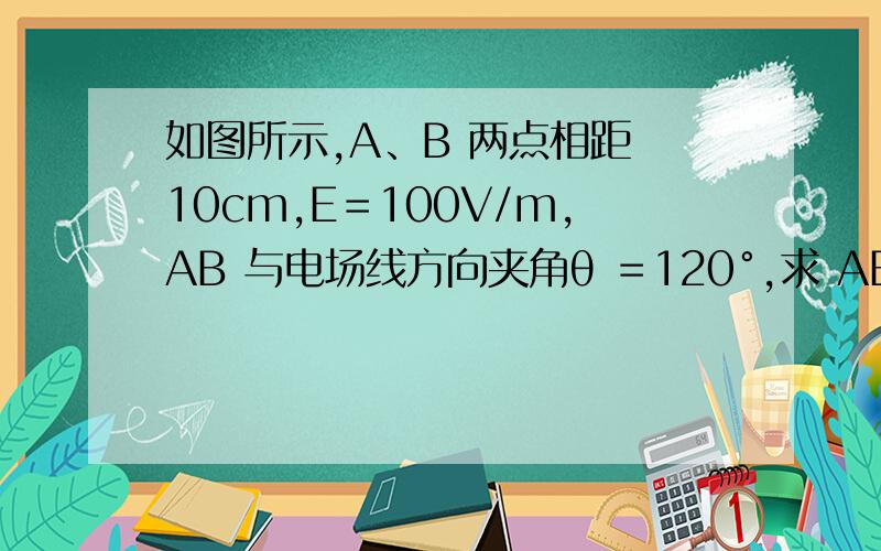 如图所示,A、B 两点相距 10cm,E＝100V/m,AB 与电场线方向夹角θ ＝120°,求 AB 两点间的电势差．