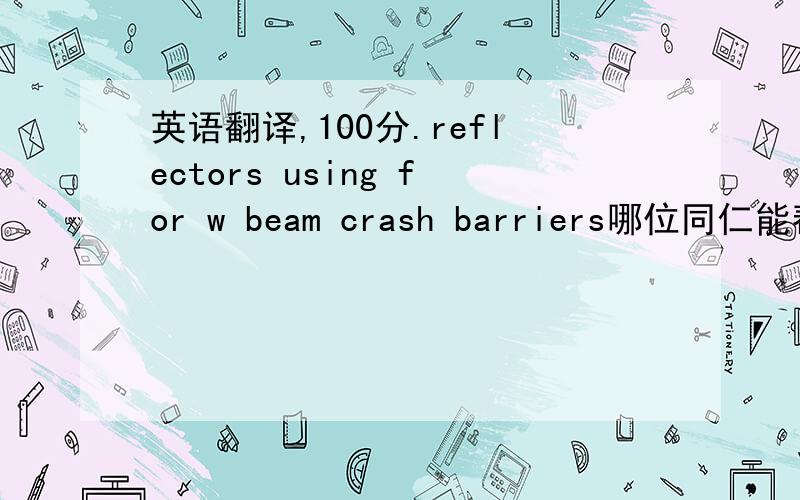 英语翻译,100分.reflectors using for w beam crash barriers哪位同仁能帮帮忙翻译一下这句话,是一个客户的询盘,是关于自行车反光片方面的.谢谢!