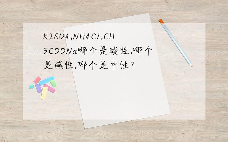 K2SO4,NH4CL,CH3COONa哪个是酸性,哪个是碱性,哪个是中性?