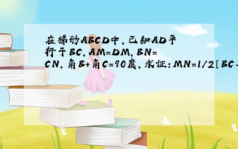 在梯形ABCD中,已知AD平行于BC,AM=DM,BN=CN,角B+角C=90度,求证:MN=1/2〔BC-AD〕哪为高手帮帮忙