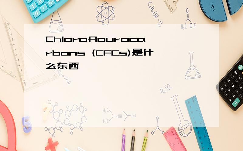 Chloroflourocarbons (CFCs)是什么东西