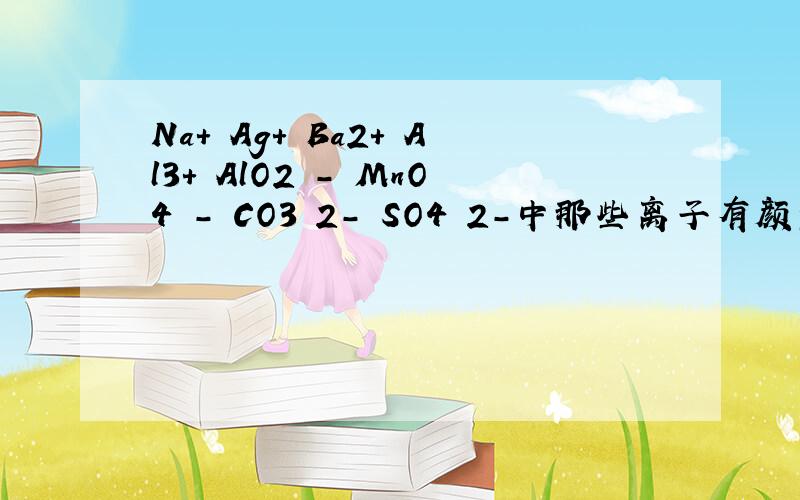 Na+ Ag+ Ba2+ Al3+ AlO2 - MnO4 - CO3 2- SO4 2-中那些离子有颜色 那些离子之间能产生沉淀