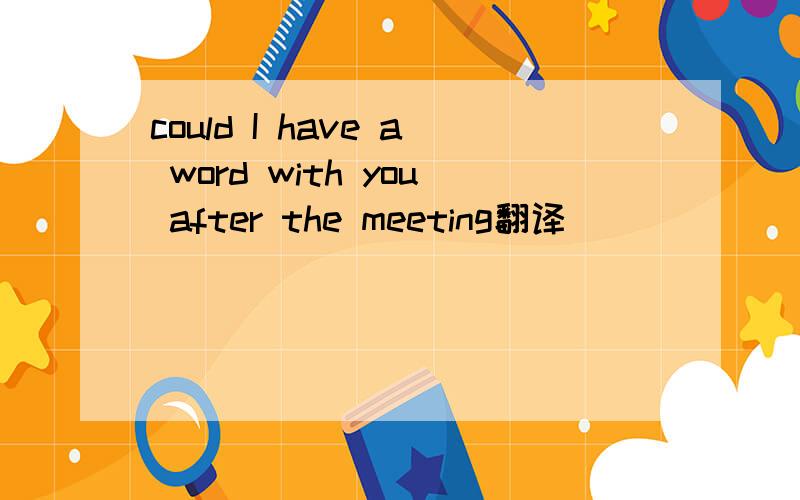 could I have a word with you after the meeting翻译