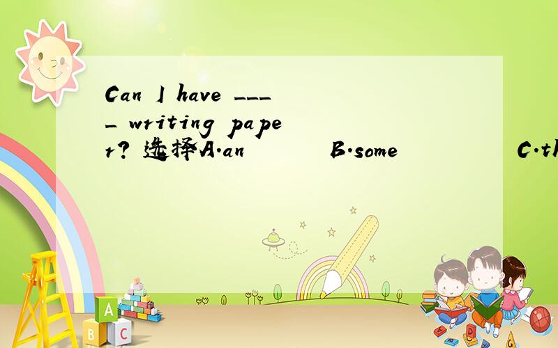 Can I have ____ writing paper? 选择A.an       B.some          C.the还要附上理由