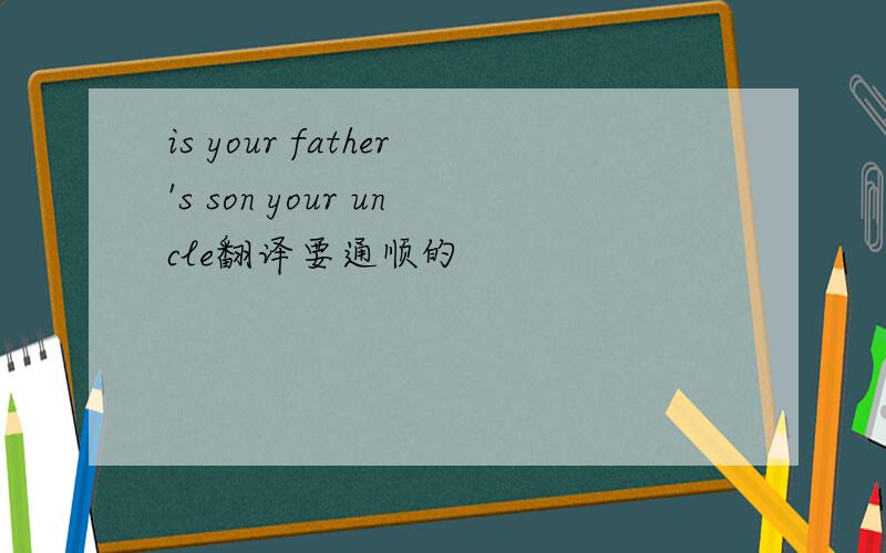 is your father's son your uncle翻译要通顺的