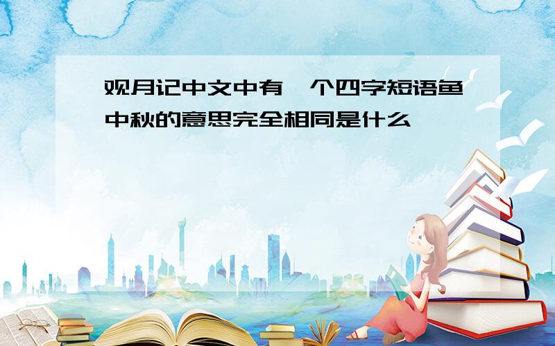 观月记中文中有一个四字短语鱼中秋的意思完全相同是什么