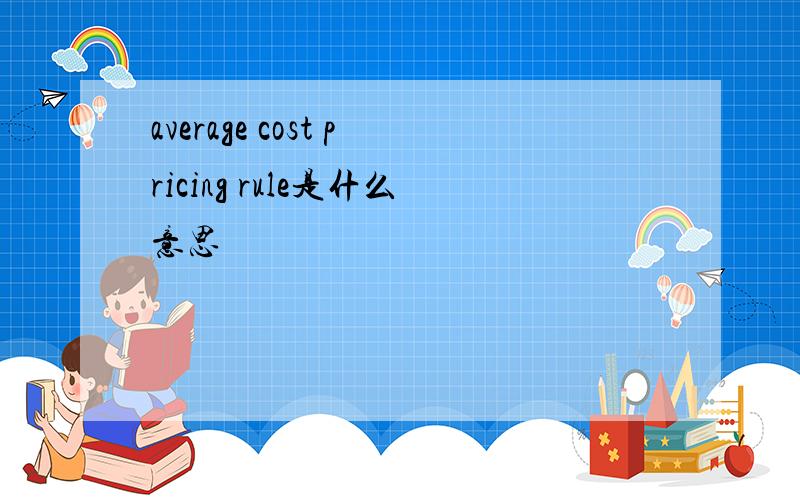 average cost pricing rule是什么意思