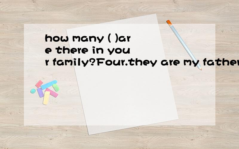 how many ( )are there in your family?Four.they are my father,my mother,my sister and i.A.men B.women C.people D.children