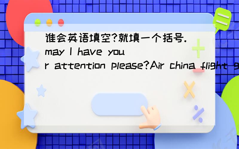 谁会英语填空?就填一个括号.may I have your attention please?Air china flight go to kunming is now boarding though Gate( ) .please collect all of your personal belongings and have your boarding pass ready as you board the aircraft.we wish y