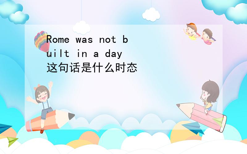 Rome was not built in a day 这句话是什么时态
