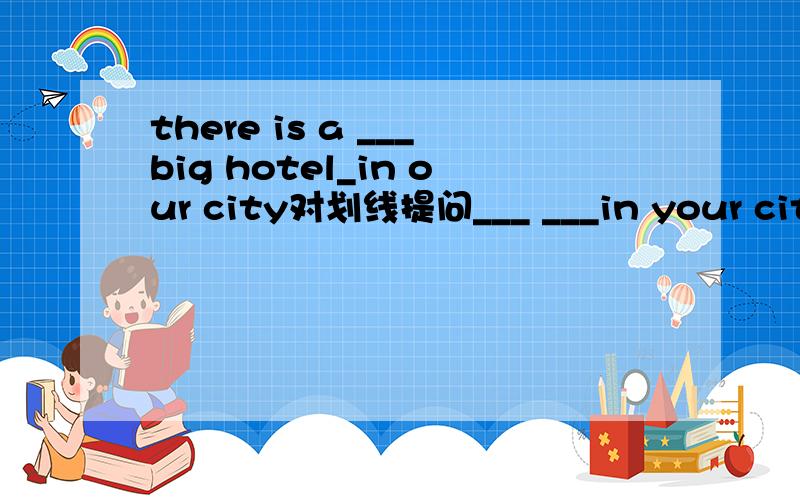 there is a ___big hotel_in our city对划线提问___ ___in your city?有能力的在回答一道题，can you tell me how to get to your house？写出同义句can you tell me ___ ___ ___your house。我可以加悬赏的！