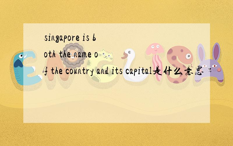 singapore is both the name of the country and its capital是什么意思