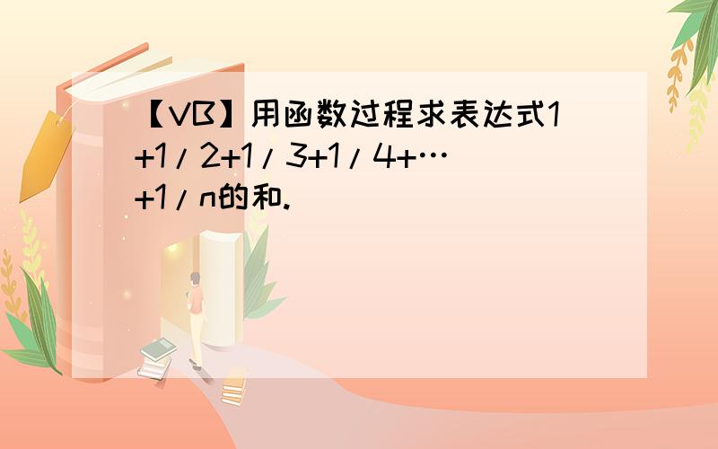 【VB】用函数过程求表达式1+1/2+1/3+1/4+…+1/n的和.