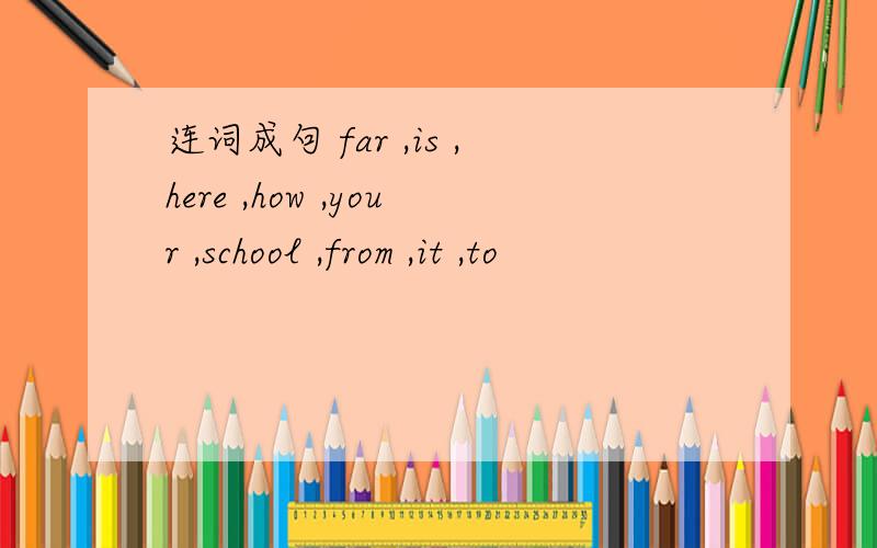 连词成句 far ,is ,here ,how ,your ,school ,from ,it ,to