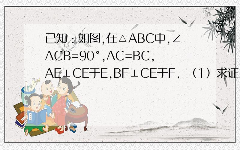 已知：如图,在△ABC中,∠ACB=90°,AC=BC,AE⊥CE于E,BF⊥CE于F．（1）求证：CF=AE；（2）试判断线段EF、AE、BF之间的关系